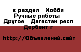  в раздел : Хобби. Ручные работы » Другое . Дагестан респ.,Дербент г.